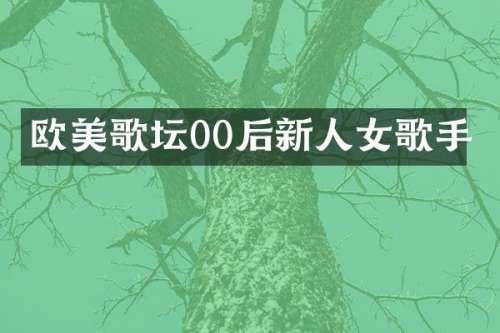 欧美歌坛00后新人女歌手