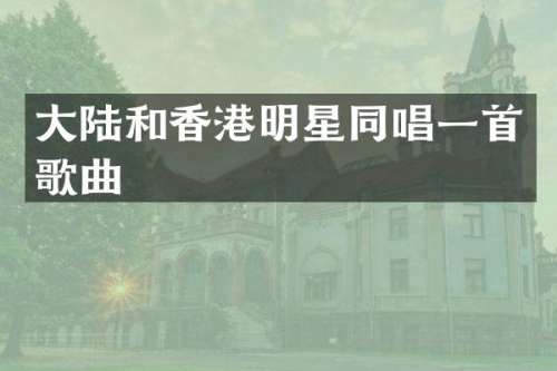 大陆和香港明星同唱一首歌曲