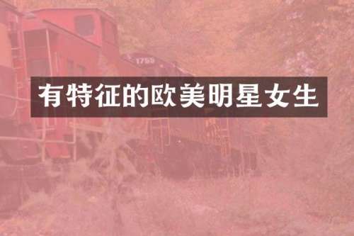 有特征的欧美明星女生