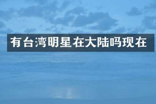 有台湾明星在大陆吗现在