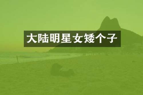 大陆明星女矮个子