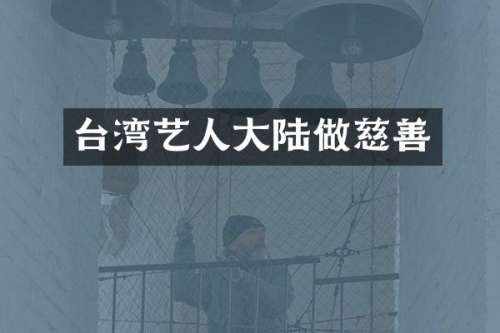 台湾艺人大陆做慈善
