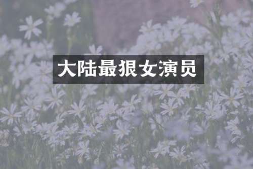 大陆最狠女演员