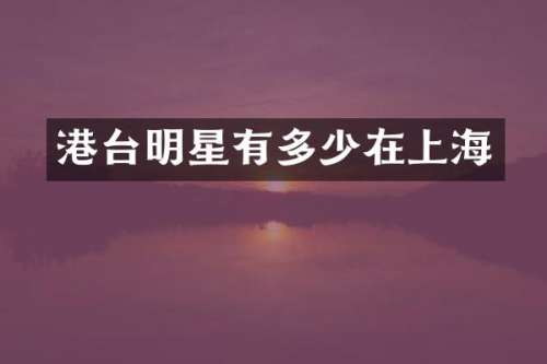 港台明星有多少在上海