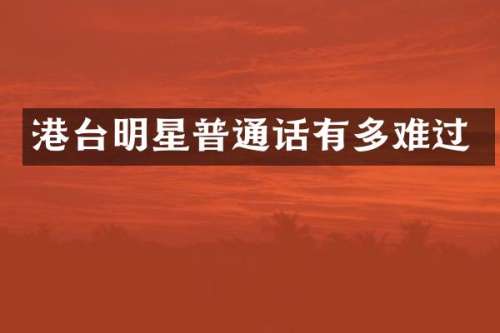 港台明星普通话有多难过