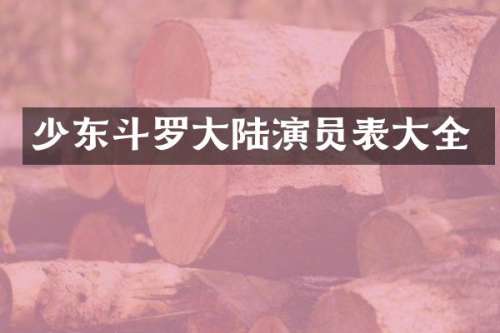 少东斗罗大陆演员表大全