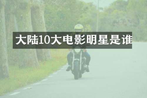 大陆10大电影明星是谁