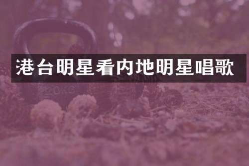 港台明星看内地明星唱歌