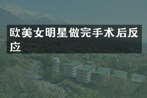 欧明星做完手术后反应