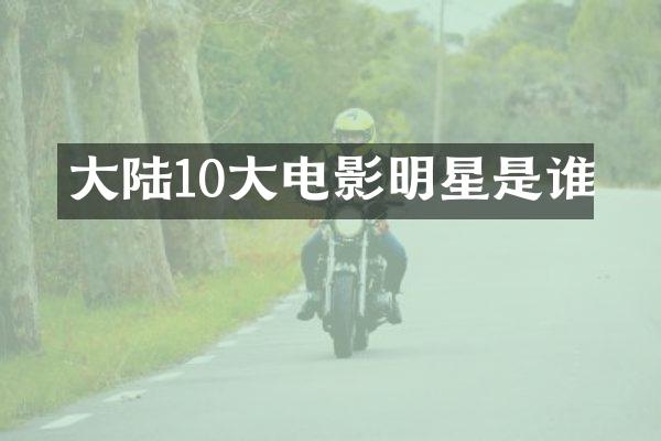 大陆10大电影明星是谁