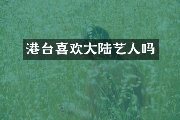 港台喜欢大陆艺人吗