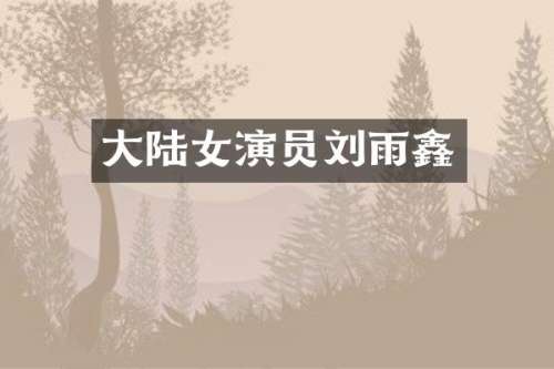 大陆女演员刘雨鑫