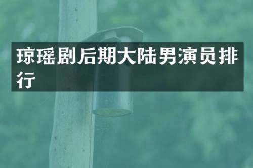 琼瑶剧后期大陆男演员排行