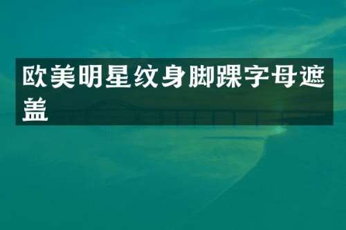 欧美明星纹身脚踝字母遮盖