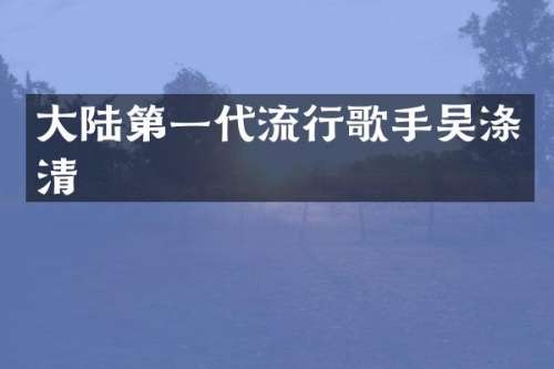 大陆第一代流行歌手吴涤清