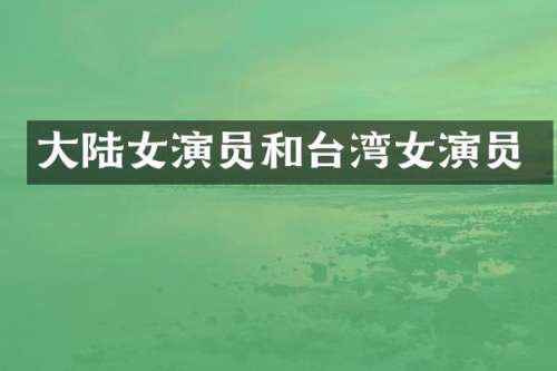 大陆女演员和台湾女演员