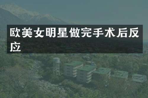 欧明星做完手术后反应