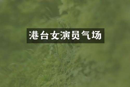 港台女演员气场