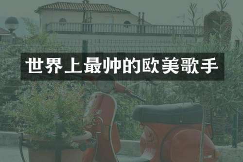 世界上最帅的欧美歌手