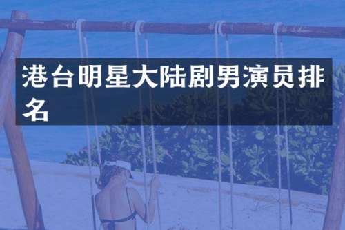 港台明星大陆剧男演员排名