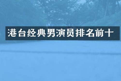 港台经典男演员排名前十
