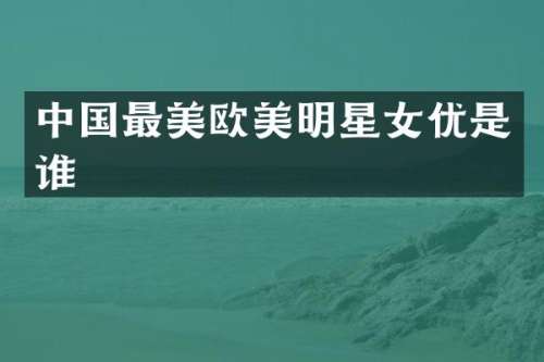 中国最美欧美明星是谁