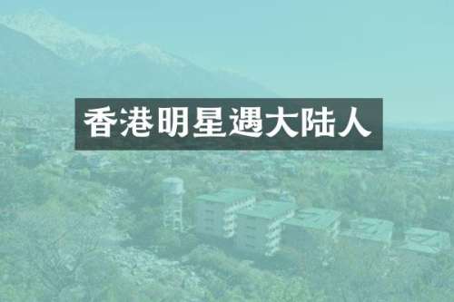 香港明星遇大陆人