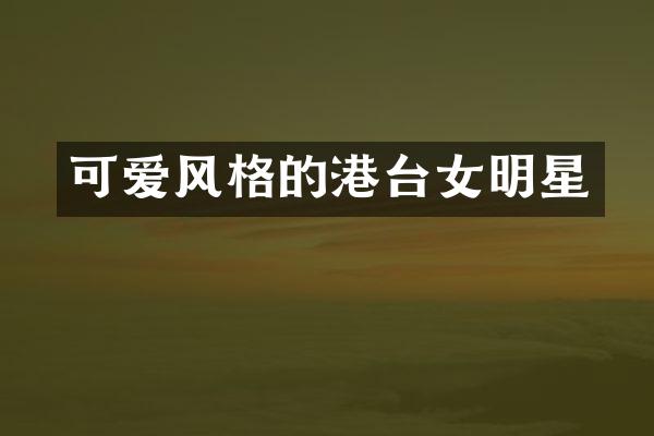 可爱风格的港台女明星