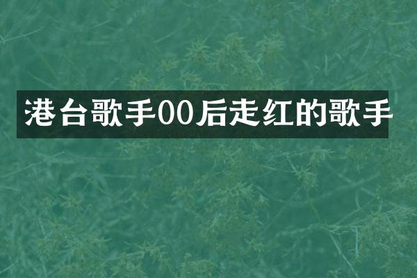 港台歌手00后走红的歌手