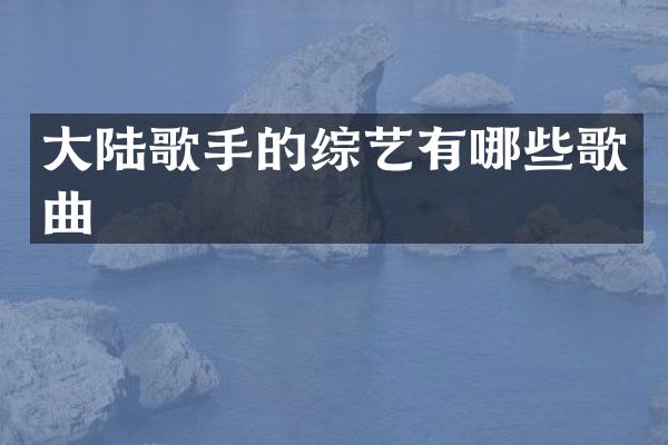 大陆歌手的综艺有哪些歌曲
