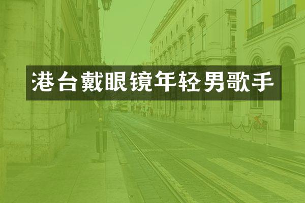 港台戴眼镜年轻男歌手