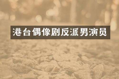 港台偶像剧反派男演员