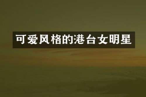 可爱风格的港台女明星
