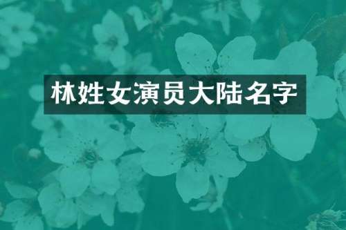 林姓女演员大陆名字