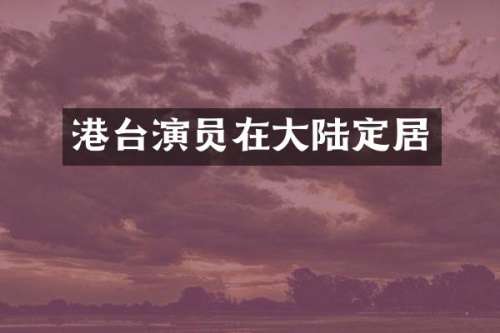 港台演员在大陆定居