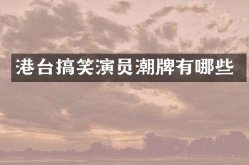 港台搞笑演员潮牌有哪些