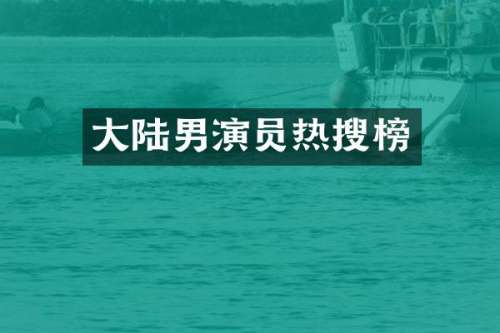 大陆男演员热搜榜
