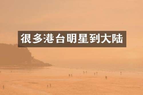 很多港台明星到大陆
