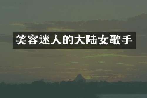 笑容迷人的大陆女歌手