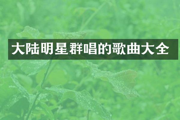大陆明星群唱的歌曲大全