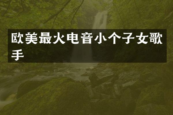 欧美最火电音小个子女歌手
