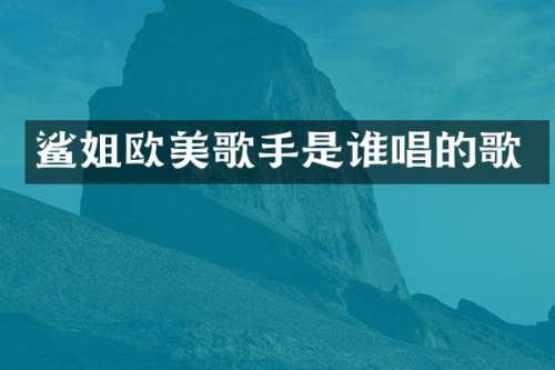 鲨姐欧美歌手是谁唱的歌