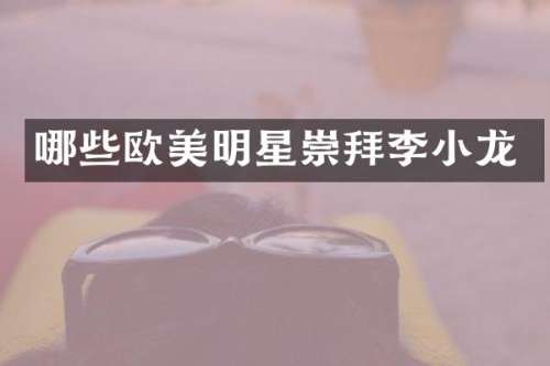哪些欧美明星崇拜李小龙
