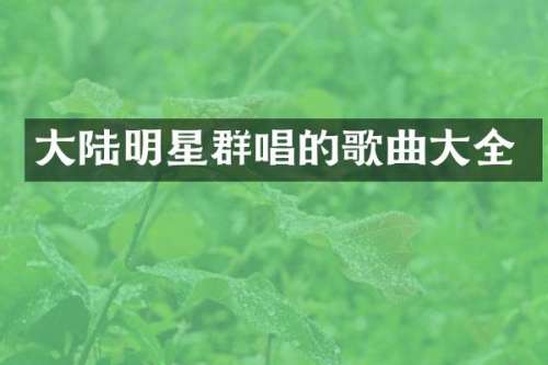 大陆明星群唱的歌曲大全