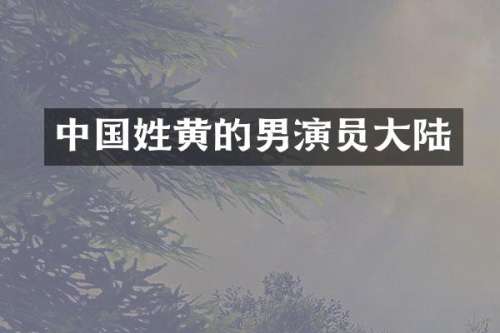 中国姓黄的男演员大陆