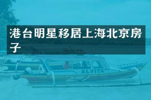 港台明星移居上海北京房子