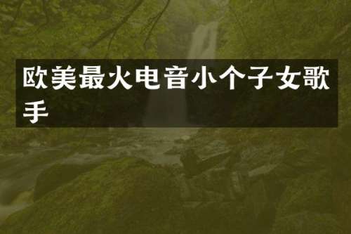 欧美最火电音小个子女歌手
