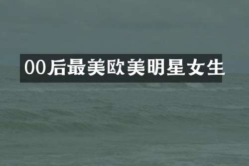 00后最美欧美明星女生