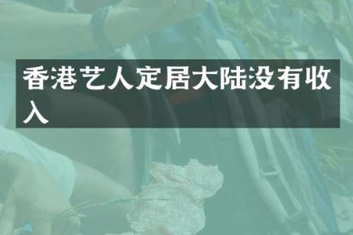 香港艺人定居大陆没有收入