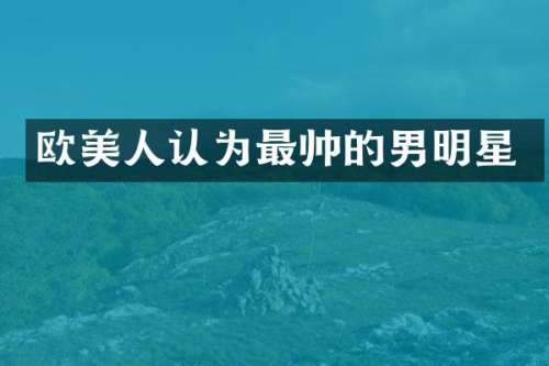 欧美人认为最帅的男明星